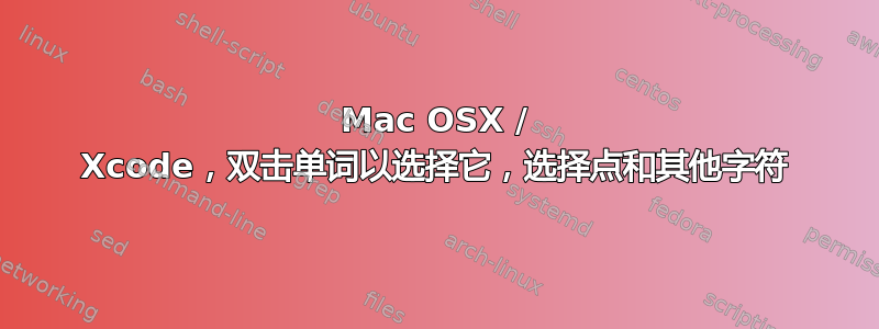 Mac OSX / Xcode，双击单词以选择它，选择点和其他字符