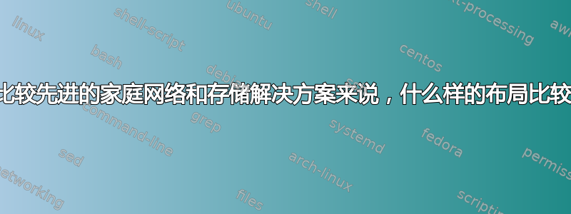 对于比较先进的家庭网络和存储解决方案来说，什么样的布局比较好？