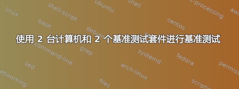 使用 2 台计算机和 2 个基准测试套件进行基准测试