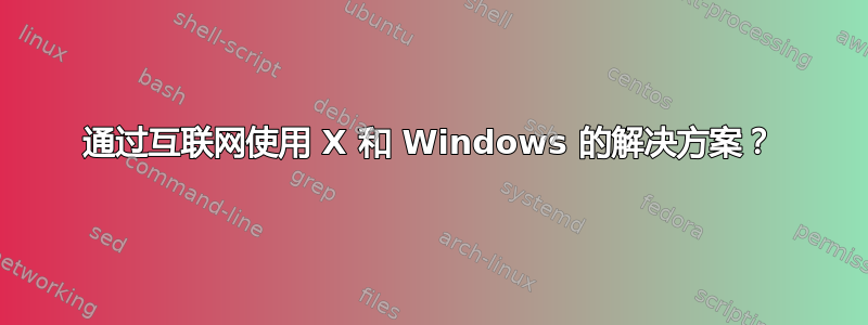 通过互联网使用 X 和 Windows 的解决方案？