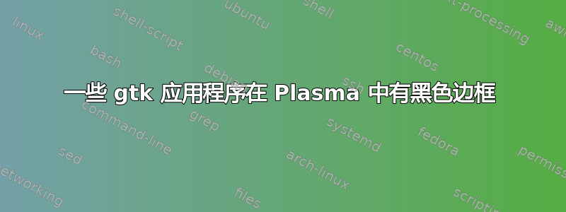 一些 gtk 应用程序在 Plasma 中有黑色边框