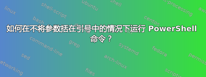 如何在不将参数括在引号中的情况下运行 PowerShell 命令？