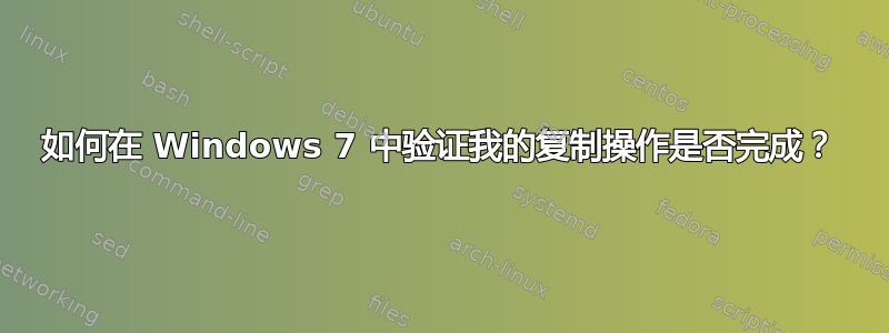 如何在 Windows 7 中验证我的复制操作是否完成？