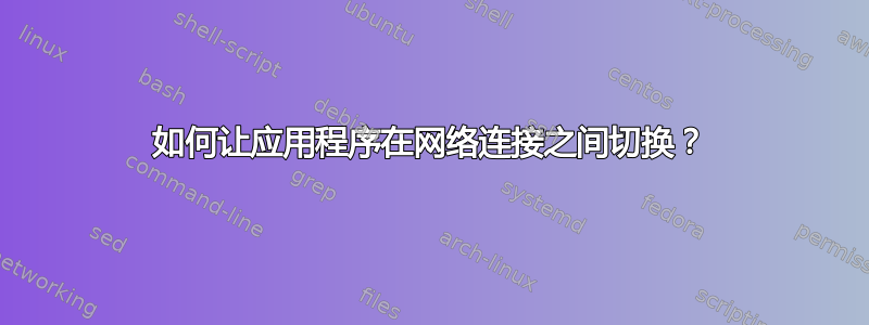 如何让应用程序在网络连接之间切换？