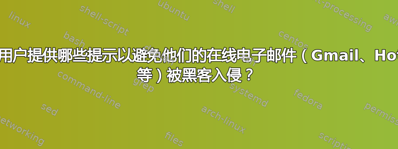 为最终用户提供哪些提示以避免他们的在线电子邮件（Gmail、Hotmail 等）被黑客入侵？