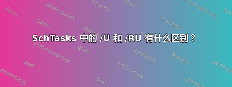 SchTasks 中的 /U 和 /RU 有什么区别？