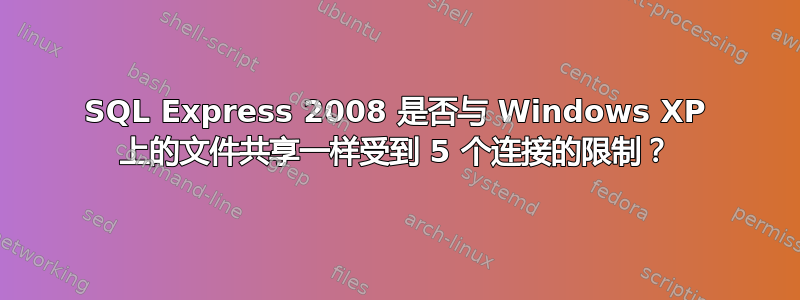 SQL Express 2008 是否与 Windows XP 上的文件共享一样受到 5 个连接的限制？