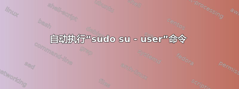 自动执行“sudo su - user”命令