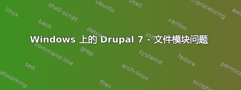 Windows 上的 Drupal 7 - 文件模块问题