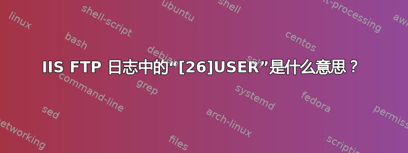 IIS FTP 日志中的“[26]USER”是什么意思？