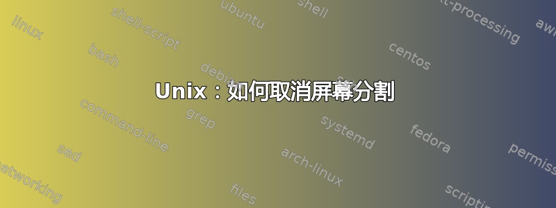 Unix：如何取消屏幕分割