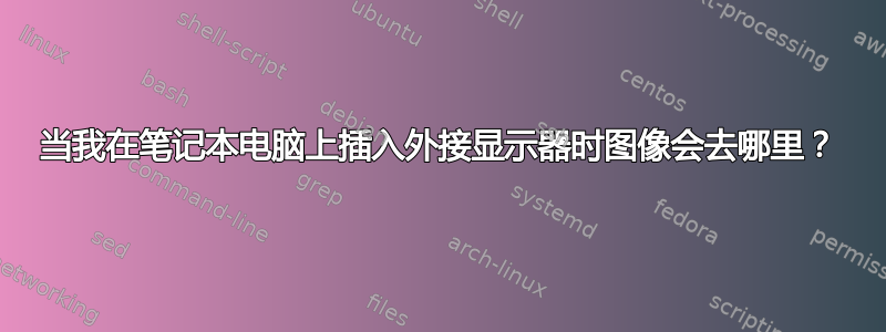 当我在笔记本电脑上插入外接显示器时图像会去哪里？