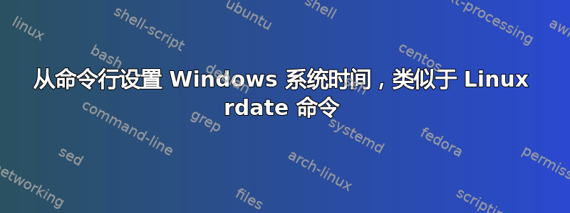 从命令行设置 Windows 系统时间，类似于 Linux rdate 命令