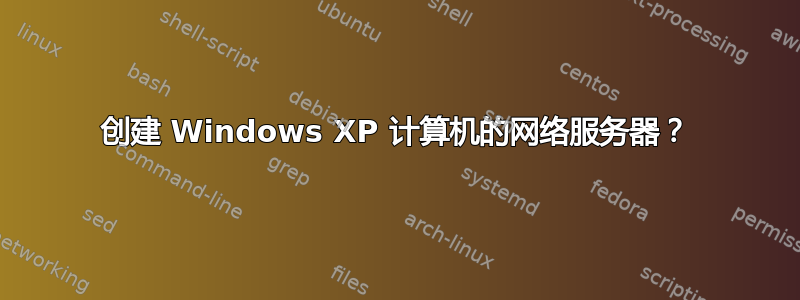 创建 Windows XP 计算机的网络服务器？