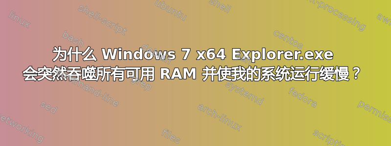 为什么 Windows 7 x64 Explorer.exe 会突然吞噬所有可用 RAM 并使我的系统运行缓慢？