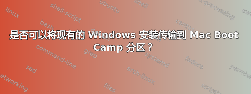 是否可以将现有的 Windows 安装传输到 Mac Boot Camp 分区？