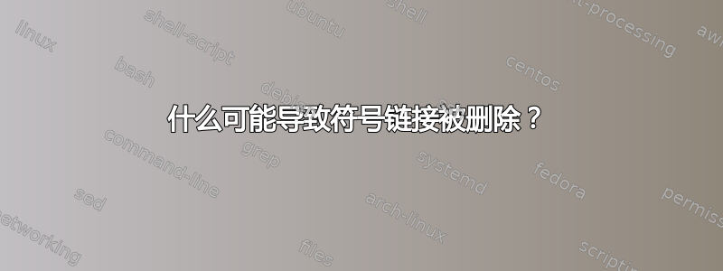 什么可能导致符号链接被删除？