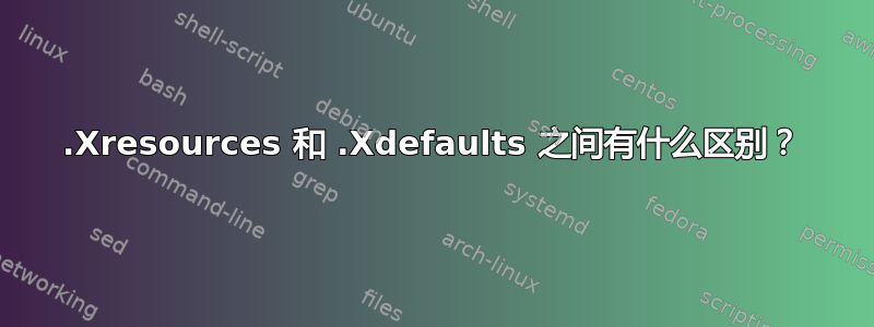 .Xresources 和 .Xdefaults 之间有什么区别？