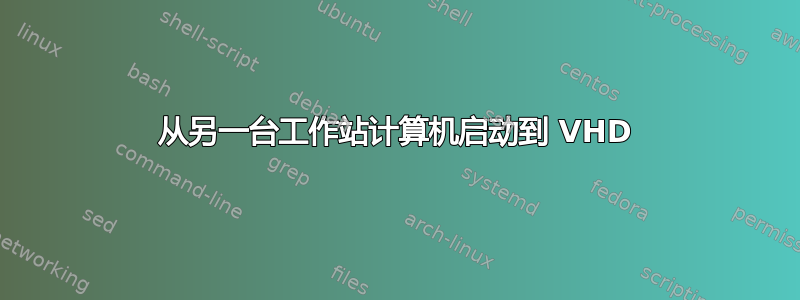 从另一台工作站计算机启动到 VHD