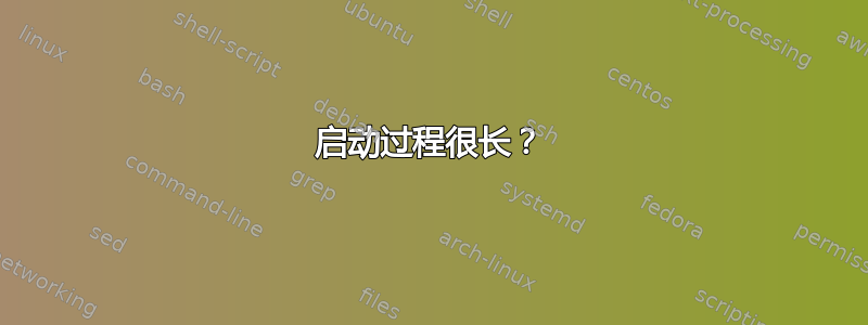 启动过程很长？