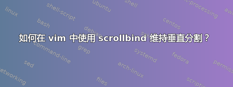 如何在 vim 中使用 scrollbind 维持垂直分割？