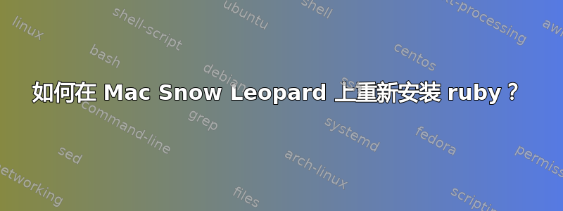 如何在 Mac Snow Leopard 上重新安装 ruby​​？