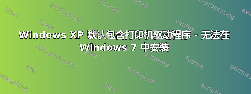 Windows XP 默认包含打印机驱动程序 - 无法在 Windows 7 中安装