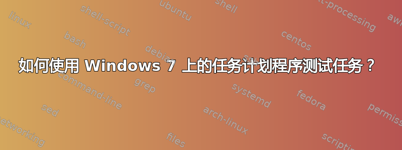 如何使用 Windows 7 上的任务计划程序测试任务？