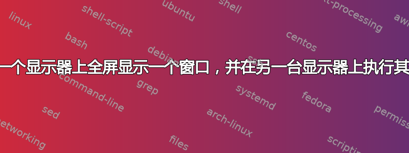 如何在一个显示器上全屏显示一个窗口，并在另一台显示器上执行其他操作