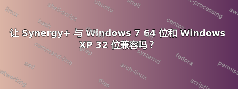 让 Synergy+ 与 Windows 7 64 位和 Windows XP 32 位兼容吗？