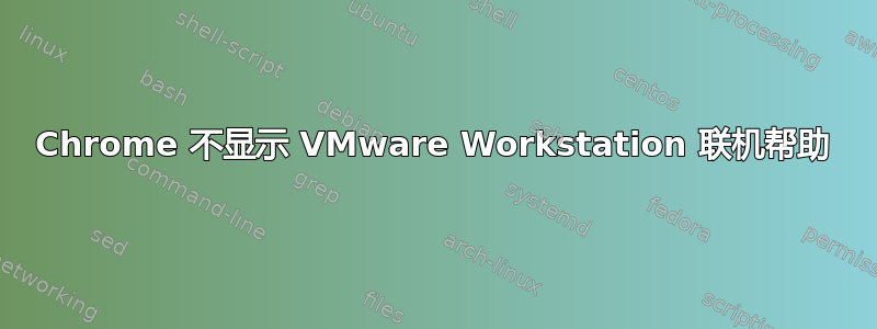 Chrome 不显示 VMware Workstation 联机帮助