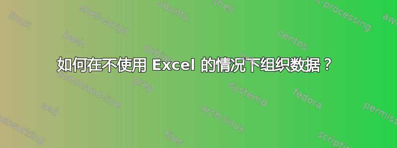 如何在不使用 Excel 的情况下组织数据？