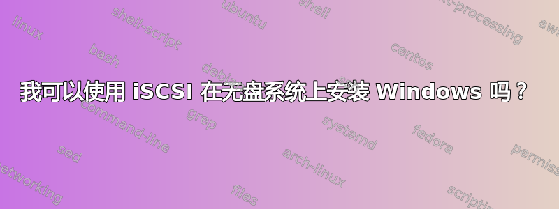 我可以使用 iSCSI 在无盘系统上安装 Windows 吗？