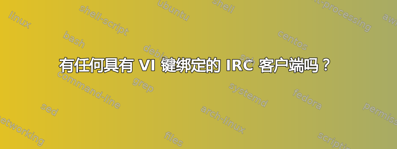 有任何具有 VI 键绑定的 IRC 客户端吗？