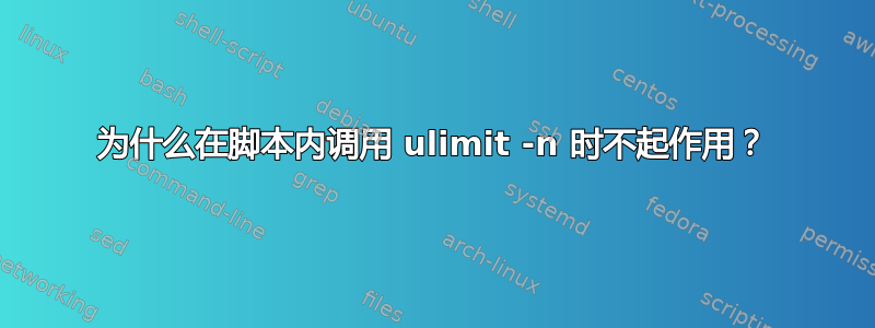 为什么在脚本内调用 ulimit -n 时不起作用？