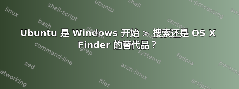 Ubuntu 是 Windows 开始 > 搜索还是 OS X Finder 的替代品？