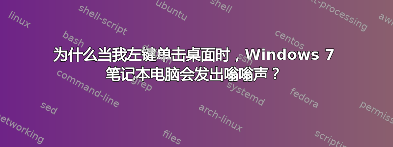 为什么当我左键单击桌面时，Windows 7 笔记本电脑会发出嗡嗡声？