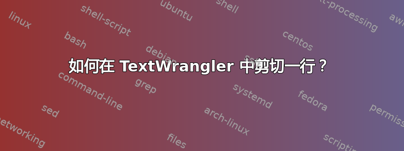 如何在 TextWrangler 中剪切一行？