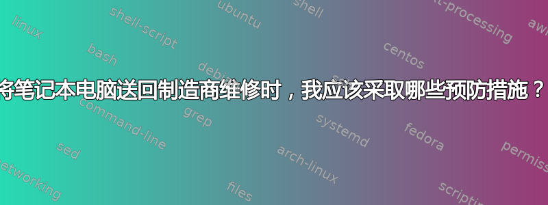 将笔记本电脑送回制造商维修时，我应该采取哪些预防措施？