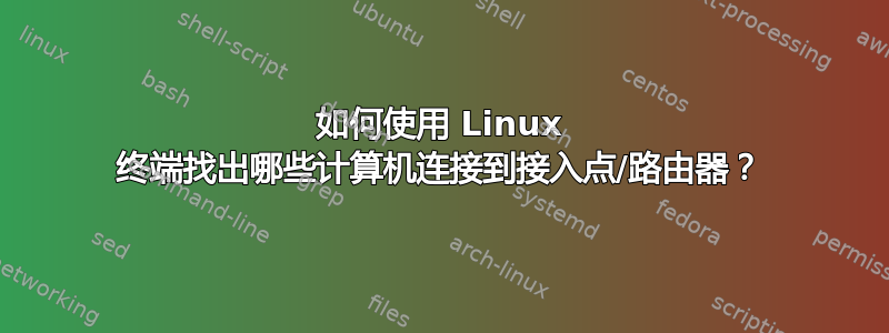 如何使用 Linux 终端找出哪些计算机连接到接入点/路由器？