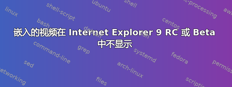 嵌入的视频在 Internet Explorer 9 RC 或 Beta 中不显示