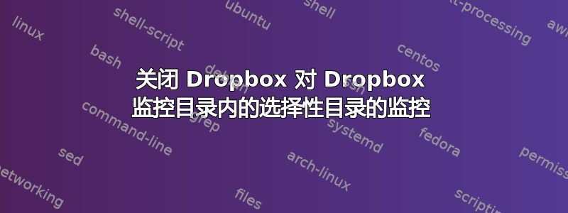 关闭 Dropbox 对 Dropbox 监控目录内的选择性目录的监控