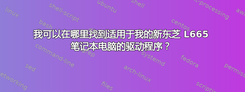 我可以在哪里找到适用于我的新东芝 L665 笔记本电脑的驱动程序？