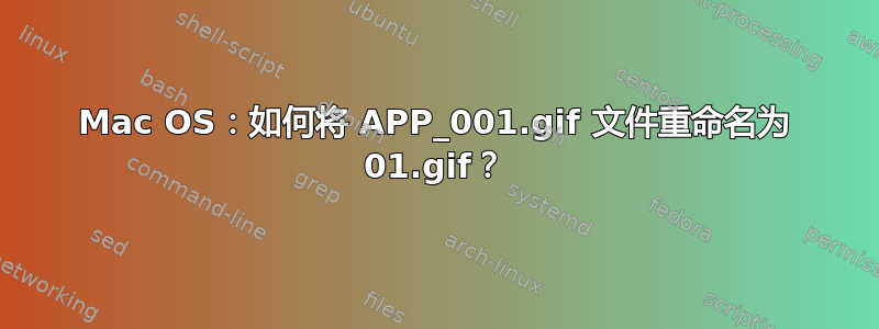 Mac OS：如何将 APP_001.gif 文件重命名为 01.gif？