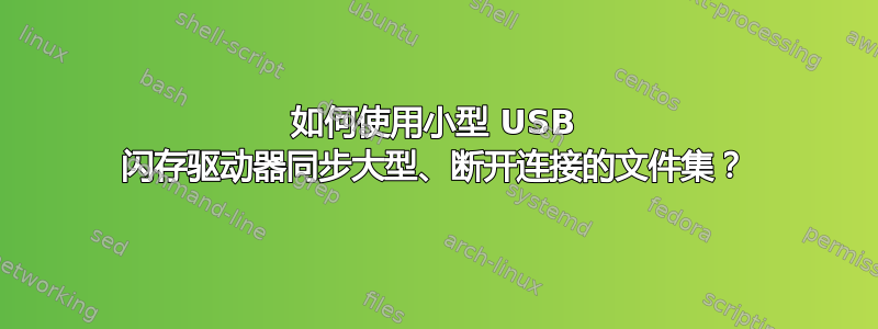 如何使用小型 USB 闪存驱动器同步大型、断开连接的文件集？