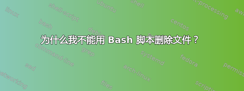 为什么我不能用 Bash 脚本删除文件？