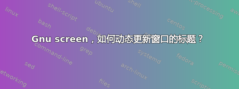 Gnu screen，如何动态更新窗口的标题？