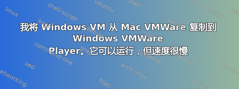 我将 Windows VM 从 Mac VMWare 复制到 Windows VMWare Player。它可以运行，但速度很慢