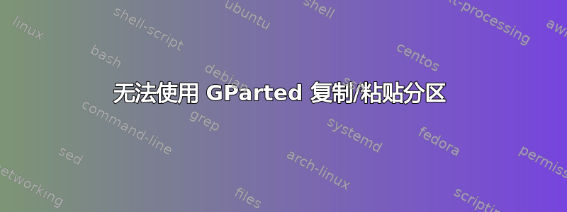 无法使用 GParted 复制/粘贴分区