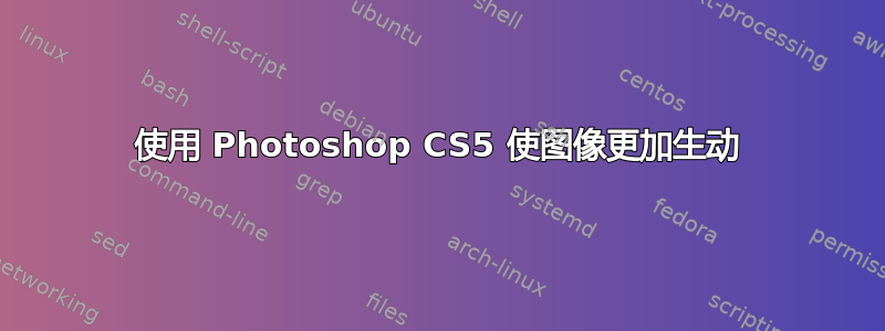 使用 Photoshop CS5 使图像更加生动